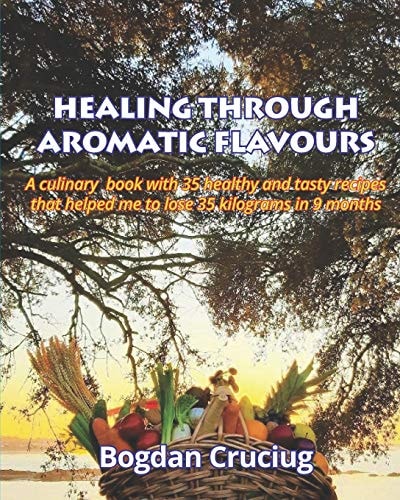 Healing Through Aromatic Flavours A Culinary Book with 35 Healthy and Tasty Recipes that Helped Me to Lose 35 Kilograms in 9 Months.