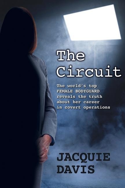 The Circuit: The worlds top female bodyguard reveals the truth about her career in covert operations.