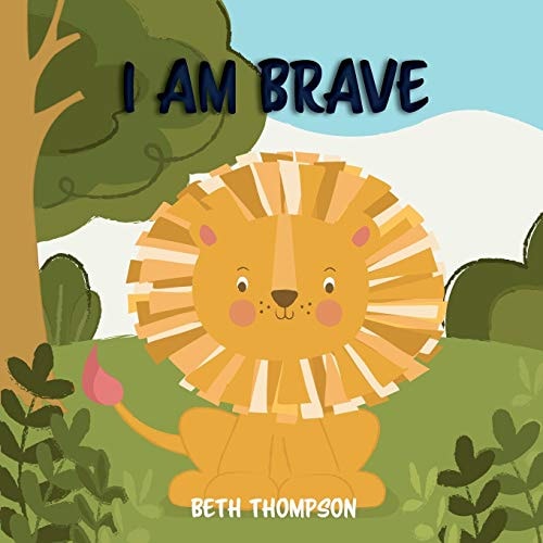 I Am Brave Helping Children Develop Confidence, Self-Belief, Resilience and Emotional Growth Through Character Strengths and Positive Affirmations