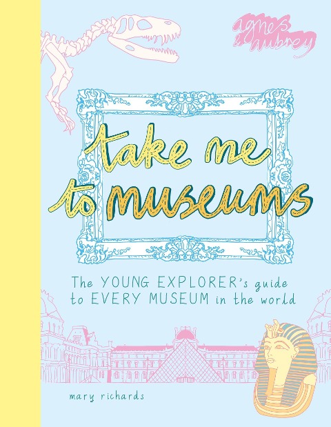 Take Me to Museums: The Young Explorers Guide to Every Museum in the World