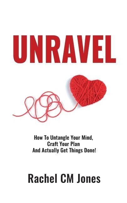 Unravel: How To Untangle Your Mind, Craft Your Plan and Actually Get Things Done!