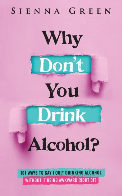 Why Dont You Drink Alcohol?: 101 Ways To Say I Quit Drinking Alcohol Without It Being Awkward (Sort of)