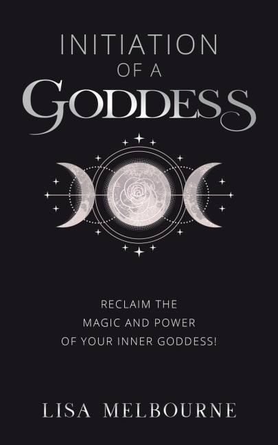 Initiation Of A Goddess: Reclaim the Magic and Power of Your Inner Goddess!