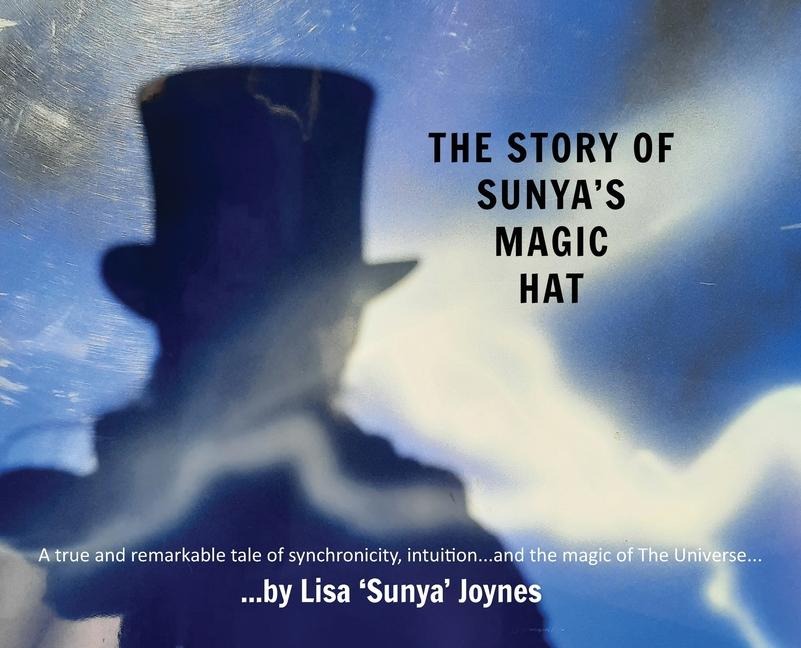 The Story of Sunyas Magic Hat: A true and remarkable tale of synchronicity, intuition... and the magic of The Universe