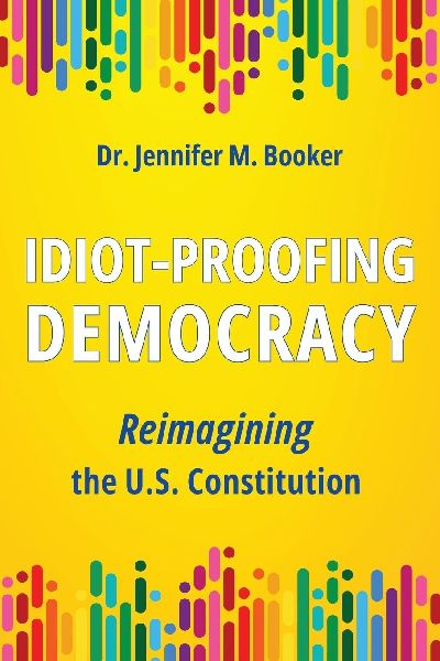 Idiot-Proofing Democracy: Reimagining the U.S. Constitution