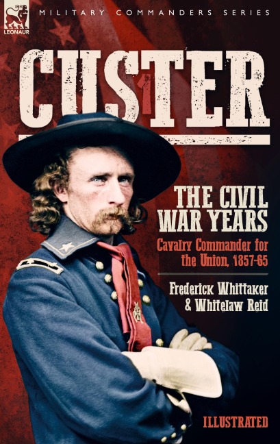 Custer, The Civil War Years, Volume 1: Cavalry Commander for the Union, 1857-65