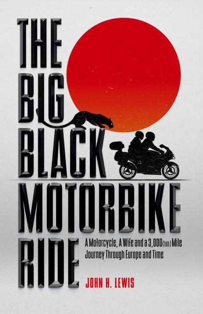 The Big Black Motorbike Ride: A Motorcycle, A Wife and a 3,000(Ish) Mile Journey Through Europe and Time