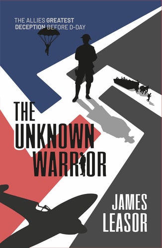 The Unknown Warrior The Allies Greatest Deception Before D-Day