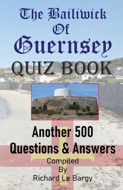The Bailiwick Of Guernsey QUIZ BOOK: Another 500 Questions & Answers