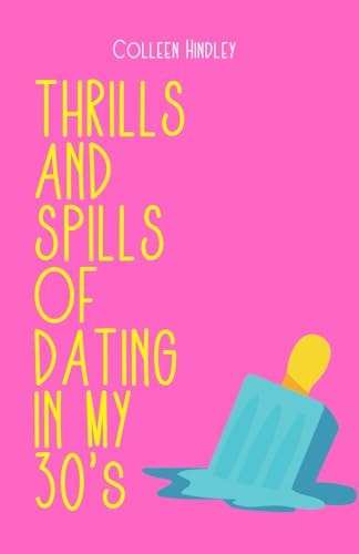 THE THRILLS AND SPILLS OF DATING IN YOUR 30's
