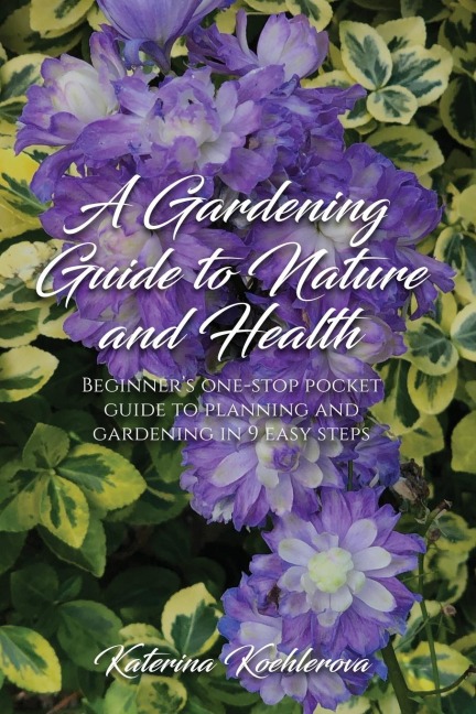 A Gardening Guide to Nature and Health: Beginners one-stop pocket guide to planning and gardening in 9 easy steps