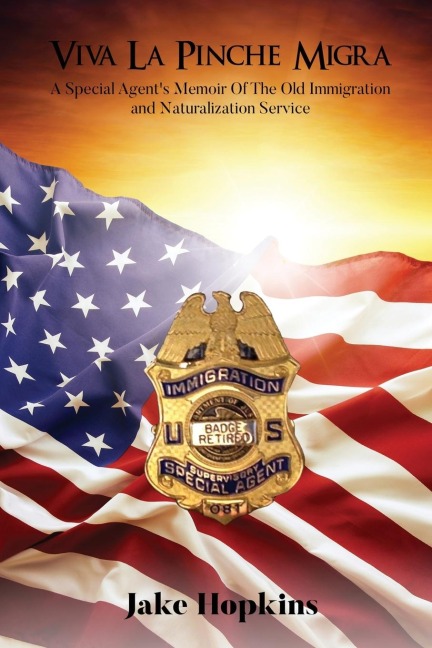 Viva La Pinche Migra: A Special Agents Memoir of the Old Immigration and Naturalization Service
