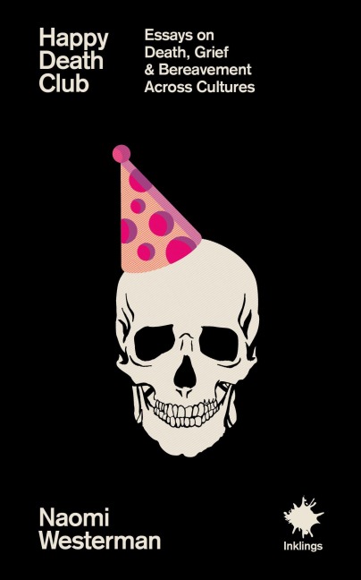 Happy Death Club: Essays on Death, Grief & Bereavement Across Cultures