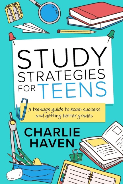 Study Strategies for Teens: a Teenage Guide to Exam Success and Getting Better Grades: a Teenage guide to Exam Success and Getting Better Grades: a teenage guide to Exam Success and : a teenage guide to