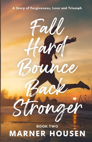 Fall Hard, Bounce Back Stronger A Story of Forgiveness, Love and Triumph