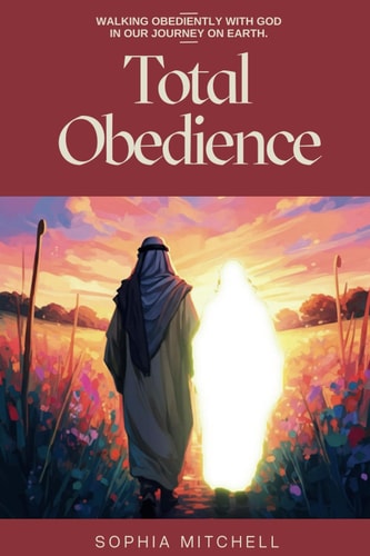 Total Obedience Walking Obediently with God In Our Journey On Earth