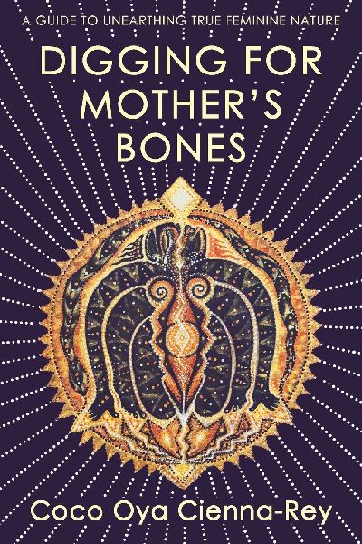 Digging for Mothers Bones: a guide to unearthing true feminine nature