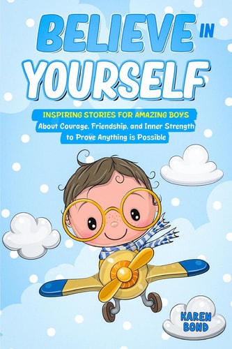 Believe in Yourself! Inspiring Stories for Amazing Boys About Courage, Friendship, and Inner Strength to Prove Anything is Possible