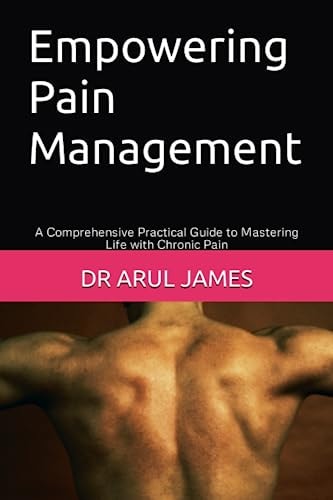 Empowering Pain Management A Comprehensive Practical Guide to Mastering Life with Chronic Pain