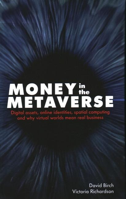 Money in the Metaverse: Digital Assets, Online Identities, Spatial Computing and Why Virtual Worlds Mean Real Business