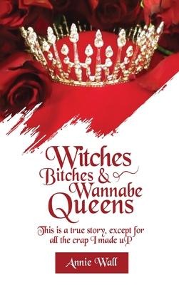 Witches, Bitches, and Wannabe Queens: A True Story Except for All the Crap I Made up and I Made up a Lot of Crap