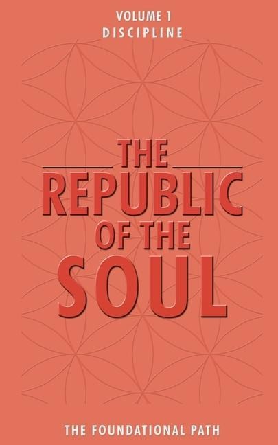 The Republic of the Soul: Volume 1 - Discipline: The Foundational Path
