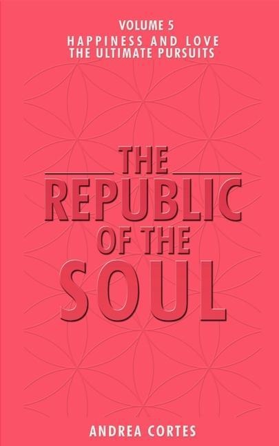 The Republic of the Soul: Volume 5 - In Pursuit of Happiness and Love