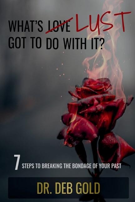 WHATS LUST GOT TO DO WITH IT?: 7 STEPS TO BREAKING THE BONDAGE OF YOUR PAST