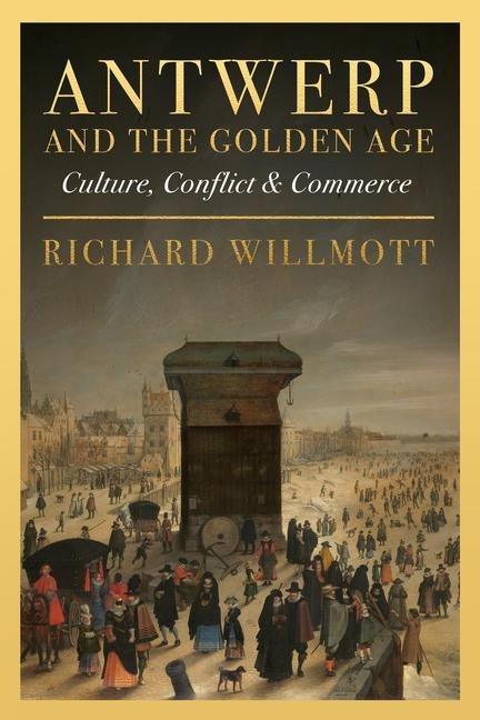 Antwerp and the Golden Age: Culture, Conflict and Commerce