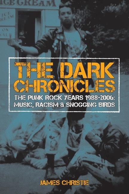 The Dark Chronicles: THE PUNK ROCK YEARS 1988-2006: MUSIC, RACISM & SNOGGING BIRDS
