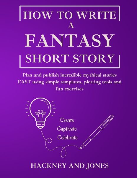 How To Write A Fantasy Short Story: Plan and publish incredible mythical stories FAST using simple templates, plotting tools and fun exercises