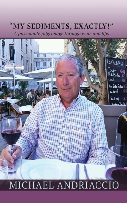 MY SEDIMENTS, EXACTLY!: A Passionate Pilgrimage Through Wine and Life