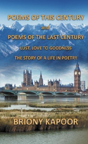 Poems of This Century and Poems of the Last Century: Lust, Love to Goodness    The story of a life in poetry