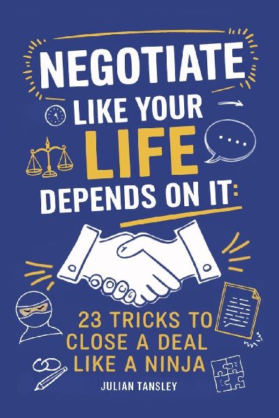 Negotiate Like Your Life Depends On It: 23 Tricks to Close a Deal Like a Ninja
