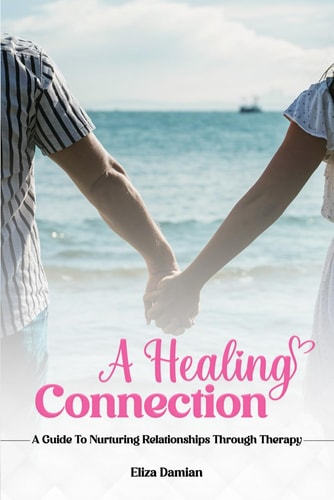 A Healing Connection A Guide To Nurturing Relashionships Through Therapy