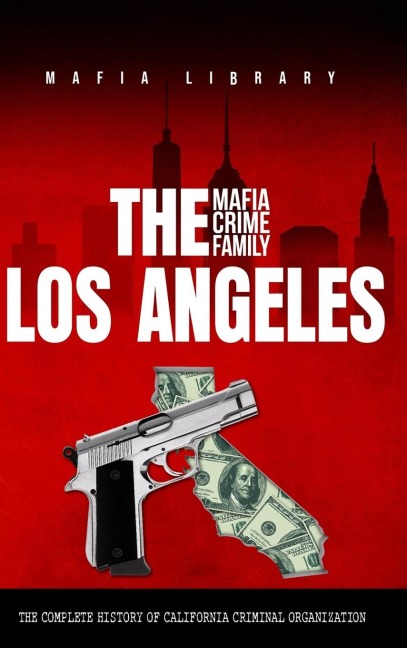 The Los Angeles Mafia Crime Family: The Complete History of California Criminal Organization