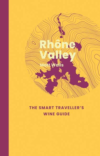 Rhone Valley: The Smart Travellers Wine Guide