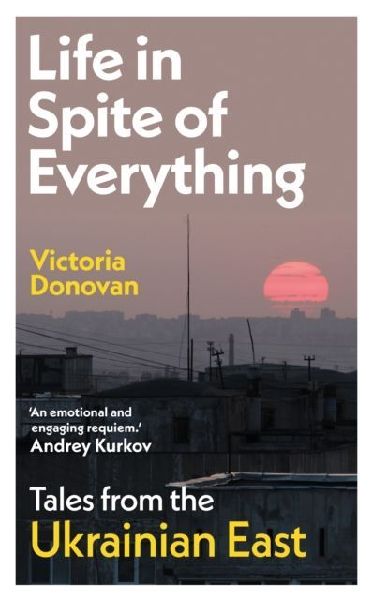 Life in Spite of Everything: Tales from the Ukrainian East