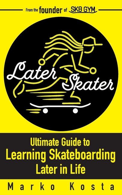 Later Skater: The Ultimate Guide to Learning Skateboarding Later in Life