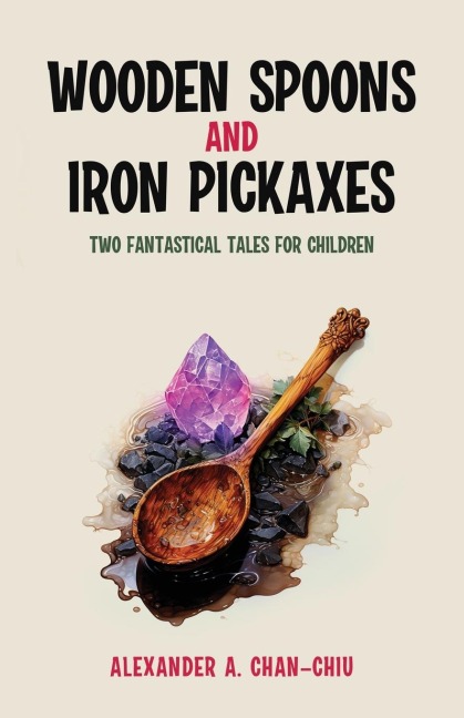 Wooden Spoons and Iron Pickaxes: Two Fantastical Tales for Children