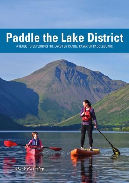 Paddle the Lake District: A guide to Exploring the Lakes by Canoe, Kayak or Paddleboard