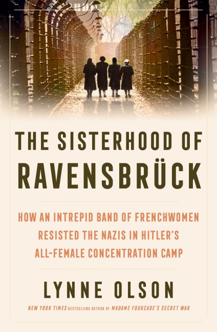 The Sisterhood of Ravensbrück: How An Intrepid Band of Frenchwomen Resisted the Nazis in Hitlers All-Female Concentration Camp