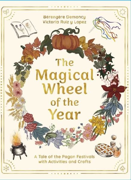 The Magical Wheel of the Year: A Tale of the Pagan Festivals with Activities & Rituals