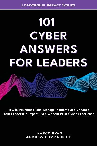 101 Cyber Answers For Leaders: How To Prioritize Risks, Manage Incidents And Enhance Your Leadership Impact Even Without Prior Cyber Experience