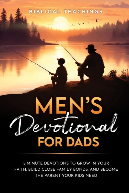 Mens Devotional For Dads: 5-Minute Devotions To Grow In Your Faith, Build Close Family Bonds, And Become The Parent Your Kids Need