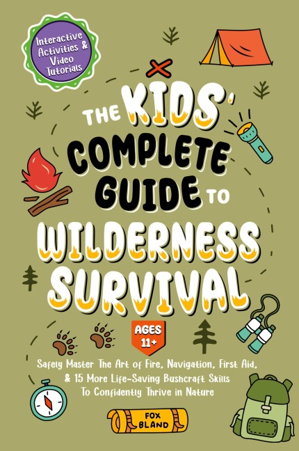 The Kids Complete Guide To Wilderness Survival [Ages 11+]: Safely Master The Art of Fire, Navigation, First Aid, & 15 More Life-Saving Bushcraft Skills To Confidently Thrive in Nature