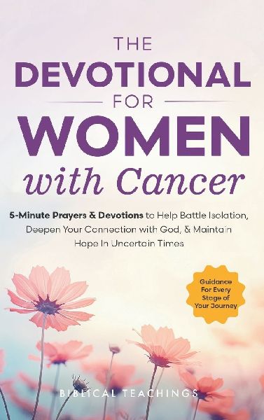 The Devotional for Women with Cancer: 5-Minute Prayers & Devotions to Help Battle Isolation, Deepen Your Connection with God, & Maintain Hope in Uncertain Times