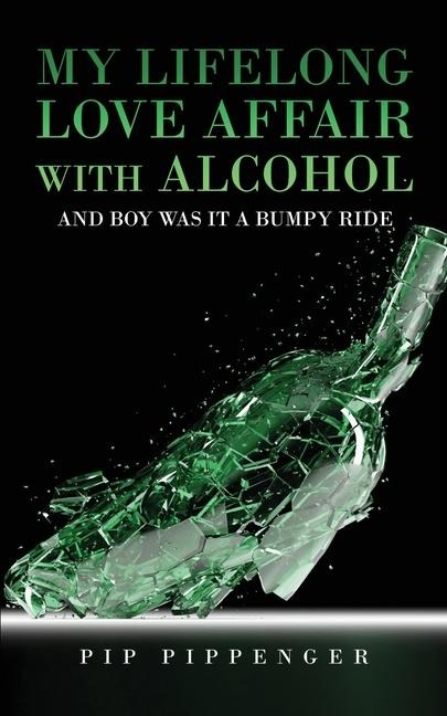 My Lifelong Love Affair with Alcohol: and boy was it a bumpy ride