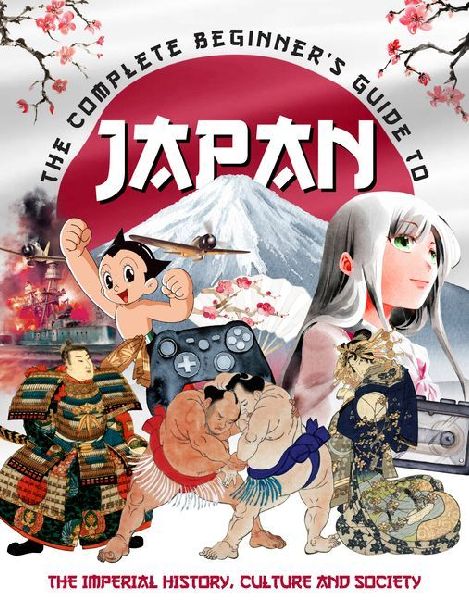 The Complete Beginner's Guide to Japan: The Imperial History, Culture and Society