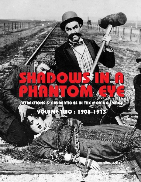 SHADOWS IN A PHANTOM EYE, VOLUME 2 (1908-1913): Attractions & Aberrations In The Moving Image 1872-1949